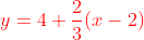 {\color{Red} y= 4+\frac{2}{3}(x-2)}